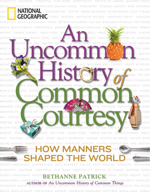 An Uncommon History of Common Courtesy: How Manners Shaped the World by Bethanne Patrick