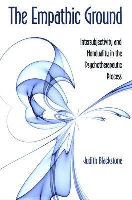 The Empathic Ground: Intersubjectivity and Nonduality in the Psychotherapeutic Process by Judith Blackstone