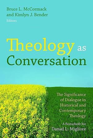 Theology as Conversation: The Significance of Dialogue in Historical and Contemporary Theology by Bruce McCormack, Kimlyn J. Bender