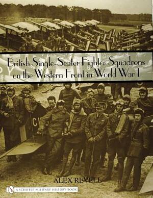 British Single-Seater Fighter Squadrons in World War I by Alex Revell