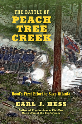 The Battle of Peach Tree Creek: Hood's First Effort to Save Atlanta by Earl J. Hess