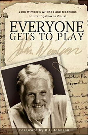 Everyone Gets to Play: John Wimber's Teachings and Writings on Life Together in Christ by John Wimber