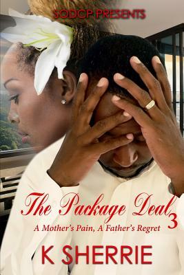 The Package Deal 3: A Mother's Pain, A Father's Regret by K. Sherrie