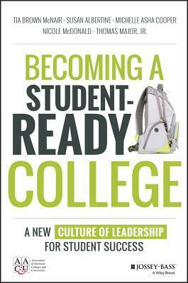 Becoming a Student-Ready College: A New Culture of Leadership for Student Success by Susan Albertine, Tia McNair, Thomas Major Jr., Nicole McDonald, Michelle Asha Cooper