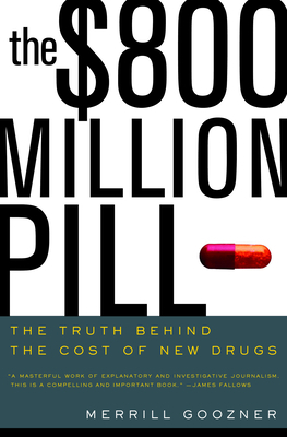 The $800 Million Pill: The Truth Behind the Cost of New Drugs by Merrill Goozner