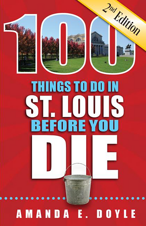 100 Things to Do in St. Louis Before You Die by Amanda E. Doyle