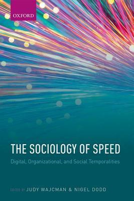 The Sociology of Speed: Digital, Organizational, and Social Temporalities by Nigel Dodd, Judy Wajcman