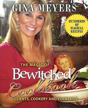 The Magic of Bewitched Cookbook: Clients, Cookery and Cocktails by Gina Meyers