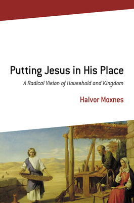 Putting Jesus in His Place: A Radical Vision of Household and Kingdom by Halvor Moxnes