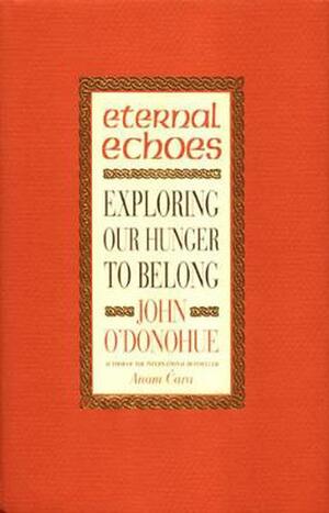 Eternal Echoes: Exploring Our Hunger to Belong by John O'Donohue