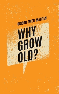 Why Grow Old? by Orison Swett Marden