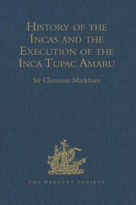 History of the Incas, by Pedro Sarmiento de Gamboa, and the Execution of the Inca Tupac Amaru, by Captain Baltasar de Ocampo: With a Supplement: A Nar by 