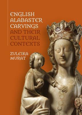 English Alabaster Carvings and Their Cultural Contexts by 