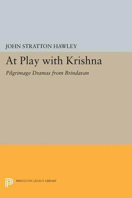At Play with Krishna: Pilgrimage Dramas from Brindavan by John Stratton Hawley