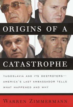 Origins of a Catastrophe:: Yugoslavia and Its Destroyers--America's Last Ambassador Tells What Happened and Why by Warren Zimmermann, Warren Zimmerman