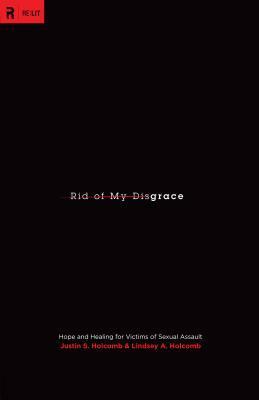 Rid of My Disgrace: Hope and Healing for Victims of Sexual Assault by Justin S. Holcomb, Mark Driscoll, Lindsey A. Holcomb