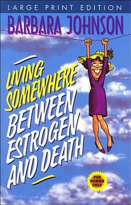 Living Somewhere Between Estrogen and Death-Large Print Version by Barbara Johnson