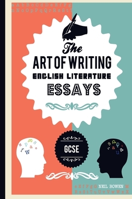 The Art of writing English Literature essays, for GCSE by Neil Bowen