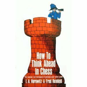 How to Think Ahead in Chess by I.A. Horowitz, Fred Reinfeld