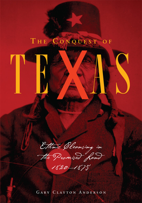 Conquest of Texas: Ethnic Cleansing in the Promised Land, 1820-1875 by Gary C. Anderson