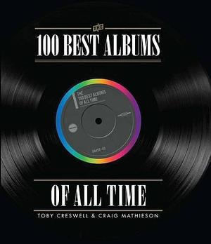 The 100 Best Albums of All Time by Craig Mathieson, John O'Donell, Toby Creswell