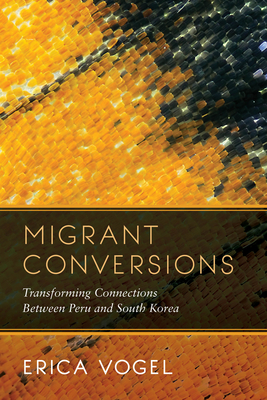 Migrant Conversions, Volume 3: Transforming Connections Between Peru and South Korea by Erica Vogel