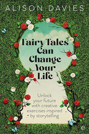 Fairy Tales Can Change Your Life: Unlock your future with creative exercises inspired by storytelling by Alison Davies