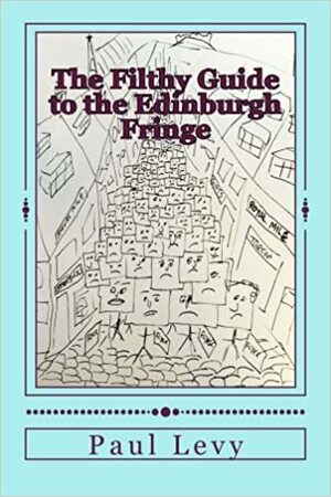The Filthy Guide to the Edinburgh Fringe: A Helpful Journey Through the First Level of Fringe Hell by Paul Levy