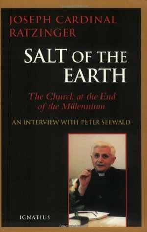 Salt of the Earth: The Church at the End of the Millennium - An Interview With Peter Seewald by Benedict XVI