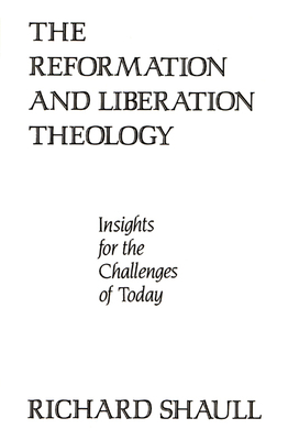 The Reformation and Liberation Theology: Insights for the Challenges of Today by Richard Shaull