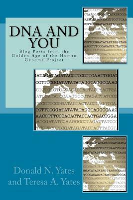 DNA and You: Blog Posts from the Golden Age of the Human Genome Project by Donald N. Yates, Teresa a. Yates