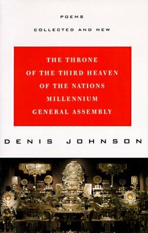 The Throne of the Third Heaven of the Nations Millennium General Assembly: Poems Collected and New by Denis Johnson