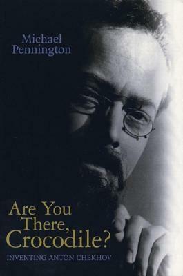 Are You There, Crocodile?: Inventing Anton Chekhov by Michael Pennington