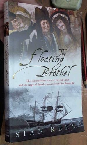 The Floating Brothel: The Extraordinary True Story of the Lady Julian and Its Cargo of Female Convicts Bound for Botany Bay by Siân Rees