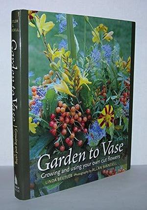 Garden to Vase: Growing and Using Your Own Cut Flowers by Linda Beutler