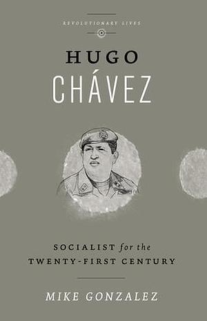 Hugo Chavez: Socialist for the Twenty-first Century by Mike Gonzalez, Mike Gonzalez