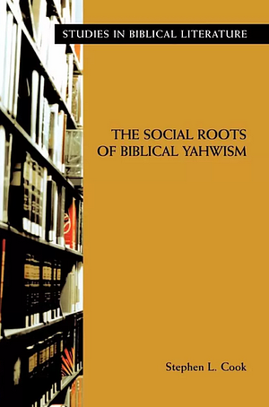 The Social Roots Of Biblical Yahwism by Stephen L. Cook