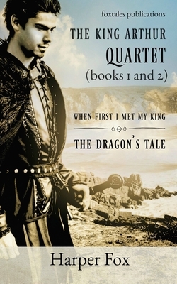 Books I and II of the Arthur Series: When First I Met My King / The Dragon's Tale by Harper Fox