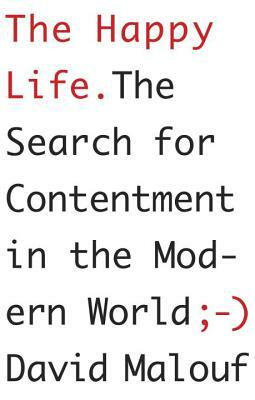 The Happy Life: The Search for Contentment in the Modern World by David Malouf