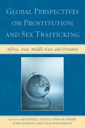 Global Perspectives on Prostitution and Sex Trafficking: Africa, Asia, Middle East, and Oceania by Mark King, Jason Prior, Shamita Das Dasgupta, Nina Fitriana, Vedna Jivan, Nilufer Medora, Rita Chaikin, Chen Yiyun, Caren J. Frost, Lois R. Mberengwa, Dorothy Rombo, Indrani Sinha, Christopher Carey, Jacquelyn C a Meshelemiah, Jane Rose Njue, Penny Crofts, Christine Forster, Celia Williamson, Peggy G Ntseane, Rochelle L. Dalla, Hannah Safran, Benta A. Abuya, John DeFrain, Ahon Adaka Terfa, Eileen Farao, Maha N Younes, Sam Winter, Miao Jia, Naomi Graetz, Lynda M. Baker