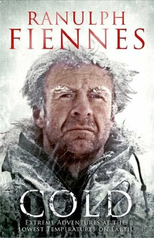 Cold: Extreme Adventures at the Lowest Temperatures on Earth by Ranulph Fiennes