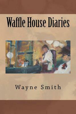 Waffle House Diaries by Wayne Smith