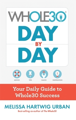 The Whole30 Day by Day: Your Daily Guide to Whole30 Success by Melissa Hartwig Urban