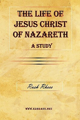 The Life of Jesus Christ of Nazareth - A Study by Rush Rhees