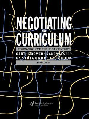 Negotiating the Curriculum: Educating For The 21st Century by Cynthia Onore, Garth Boomer, Nancy Lester