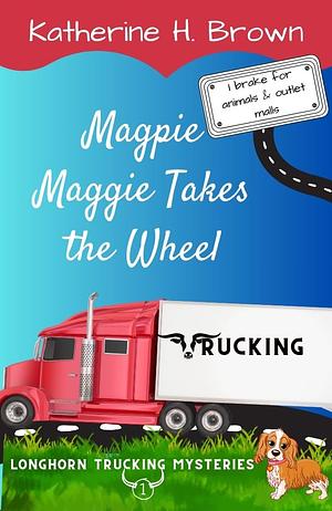 Magpie Maggie Takes the Wheel by Katherine H. Brown