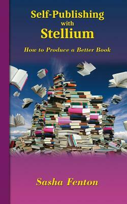 Self-Publishing with Stellium: How to Produce a Better Book by Sasha Fenton