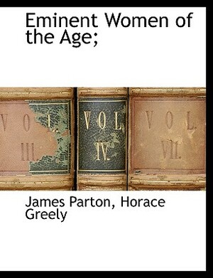 Eminent Women of the Age; by James Parton, Horace Greely