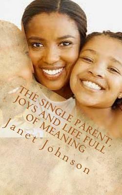 The Single Parent, Joys and Life Full of Meaning: The Joys and Deeper Meaning by Janet Johnson