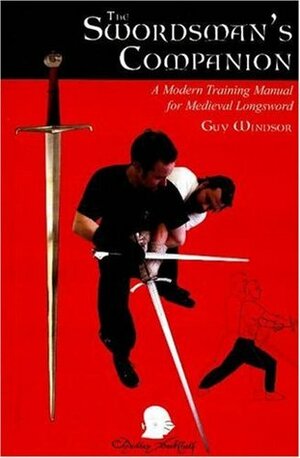 The Swordman's Companion: A Modern Training Manual for the Medieval Longsword by Guy Windsor